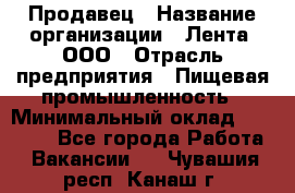 Продавец › Название организации ­ Лента, ООО › Отрасль предприятия ­ Пищевая промышленность › Минимальный оклад ­ 17 000 - Все города Работа » Вакансии   . Чувашия респ.,Канаш г.